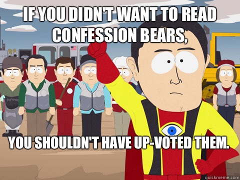 If you didn't want to read confession bears, you shouldn't have up-voted them.  Captain Hindsight