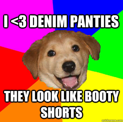 I <3 Denim Panties  They look like Booty Shorts  Advice Dog