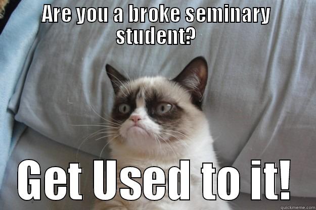 Broke Seminary Student - ARE YOU A BROKE SEMINARY STUDENT? GET USED TO IT! Grumpy Cat