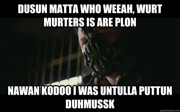 dusun matta who weeah, wurt murters is are plon nawan kodoo i was untulla puttun duhmussk  Badass Bane