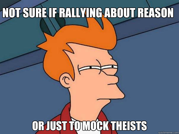 Not sure if rallying about reason Or just to mock theists - Not sure if rallying about reason Or just to mock theists  Futurama Fry