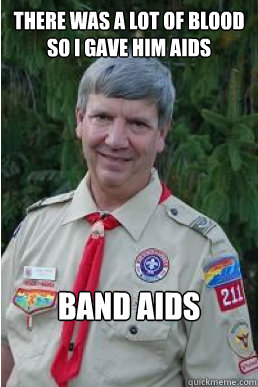 there was a lot of blood
so i gave him aids band aids  Harmless Scout Leader