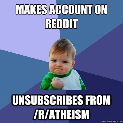 MAKES ACCOUNT ON REDDIT UNSUBSCRIBES FROM /r/atheism  Success Kid