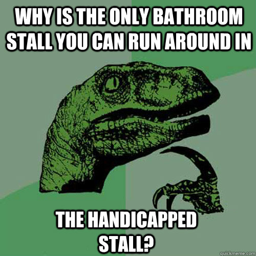 why is the only bathroom stall you can run around in the handicapped stall?  - why is the only bathroom stall you can run around in the handicapped stall?   Philosoraptor