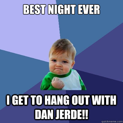 best night ever i get to hang out with dan jerde!!  Success Kid