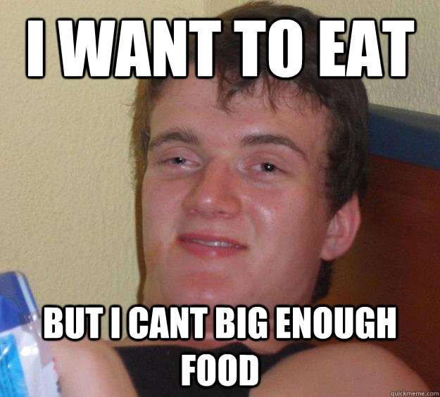 i want to eat but i cant big enough food  10 Guy