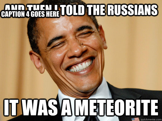 and then i told the Russians  it was a meteorite  Caption 3 goes here Caption 4 goes here  Laughing Obama