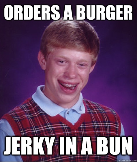 Orders a burger Jerky in a bun  Bad Luck Brian