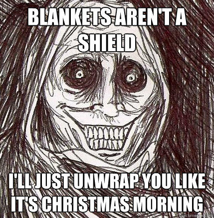 blankets aren't a shield i'll just unwrap you like it's Christmas morning  