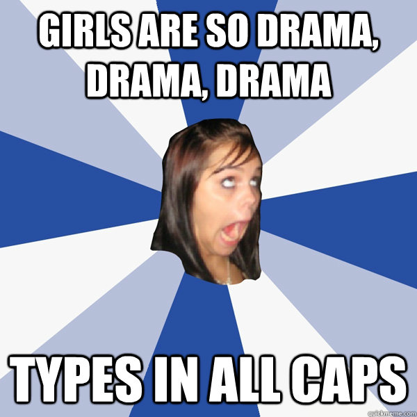 Girls are so drama, drama, drama types in all caps - Girls are so drama, drama, drama types in all caps  Annoying Facebook Girl