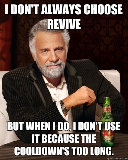 I don't always choose revive But when I do, I don't use it because the cooldown's too long.  The Most Interesting Man In The World