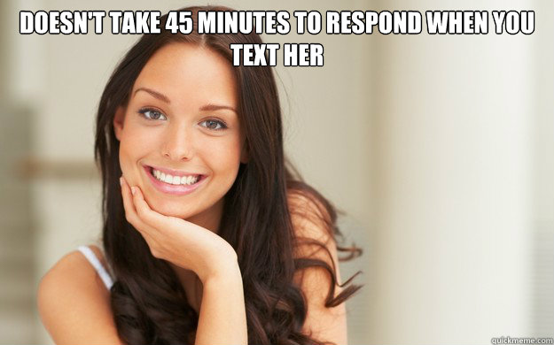 Doesn't take 45 minutes to respond when you text her   Good Girl Gina