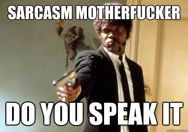 SARCASM MOTHERFUCKER DO YOU SPEAK IT  Samuel L Jackson