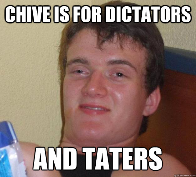 chive is for dictators and taters  10 Guy