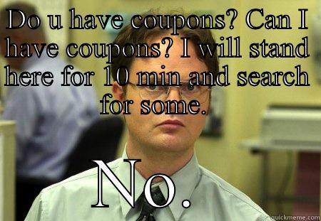 Coupon whores - DO U HAVE COUPONS? CAN I HAVE COUPONS? I WILL STAND HERE FOR 10 MIN AND SEARCH FOR SOME.  NO.  Schrute