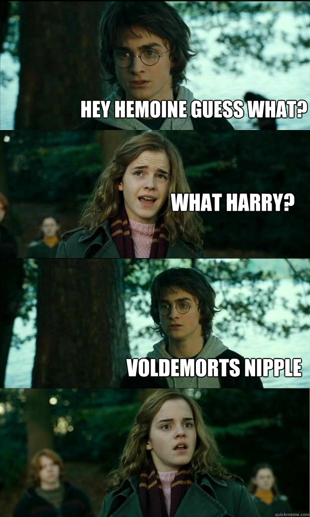 Hey hemoine guess what? What Harry? Voldemorts nipple  Horny Harry