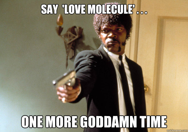 Say  'Love Molecule' . . . one more goddamn time - Say  'Love Molecule' . . . one more goddamn time  Samuel L Jackson