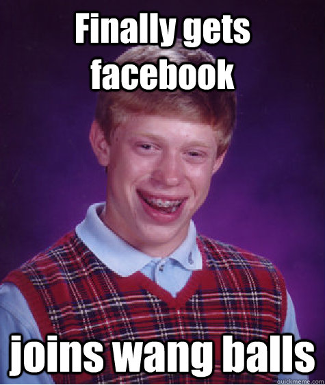 Finally gets facebook joins wang balls  Bad Luck Brian