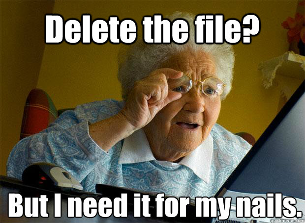 Delete the file? But I need it for my nails.    Grandma finds the Internet