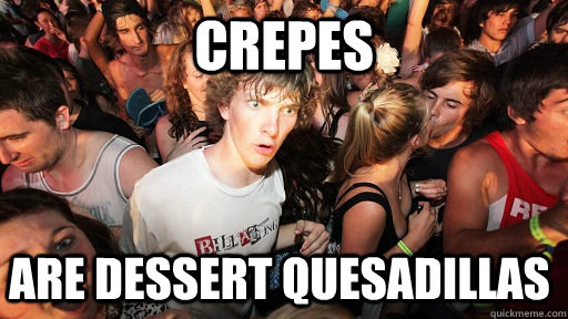 CREPES are DESSERT QUESADILLAS  Sudden Clarity Clarence