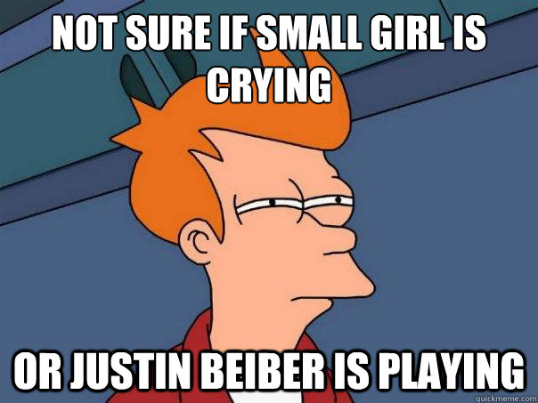 Not sure if small girl is crying  or justin beiber is playing  Futurama Fry