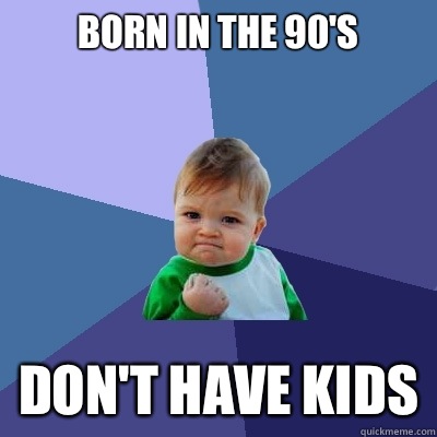 BORN IN THE 90'S DON'T HAVE KIDS  Success Kid