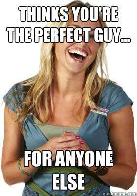 Thinks you're the perfect guy... For anyone else  Friend Zone Fiona