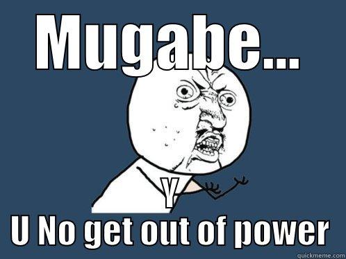 MUGABE... Y U NO GET OUT OF POWER Y U No