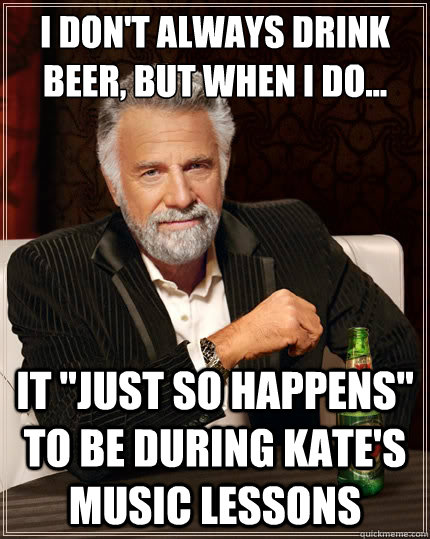 I don't always drink beer, but when I do... It 