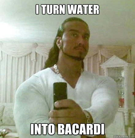 I TURN WATER INTO BACARDI  Guido Jesus