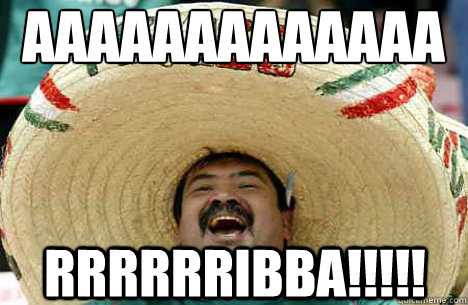 aaaaaaaaaaaaa rrrrrribba!!!!!  Merry mexican