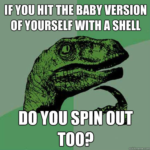 If you hit the baby version of yourself with a shell do you spin out too?  Philosoraptor