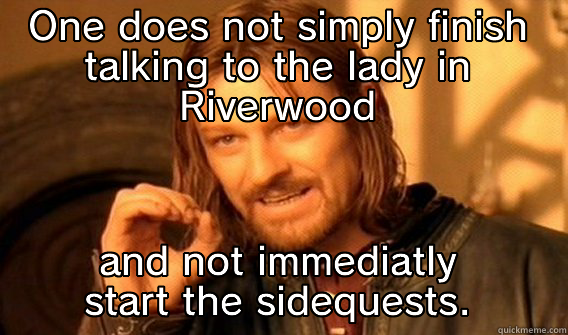 ONE DOES NOT SIMPLY FINISH TALKING TO THE LADY IN RIVERWOOD AND NOT IMMEDIATLY START THE SIDEQUESTS. One Does Not Simply