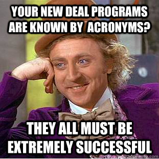 Your New Deal Programs are known by  acronyms? They all must be extremely successful - Your New Deal Programs are known by  acronyms? They all must be extremely successful  Condescending Wonka