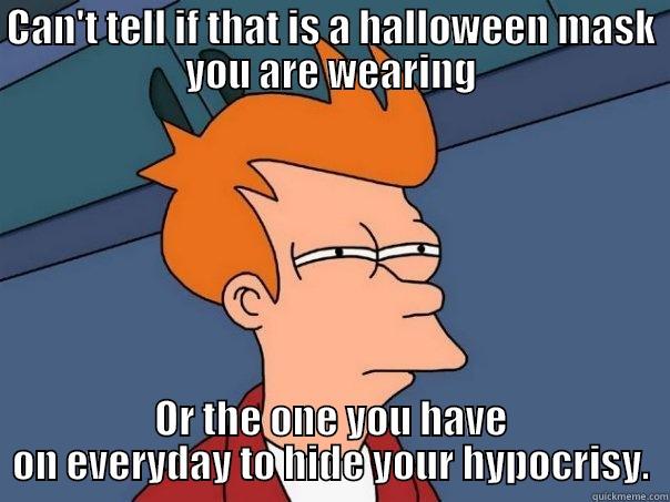 Righteous Indignation - CAN'T TELL IF THAT IS A HALLOWEEN MASK YOU ARE WEARING OR THE ONE YOU HAVE ON EVERYDAY TO HIDE YOUR HYPOCRISY. Futurama Fry