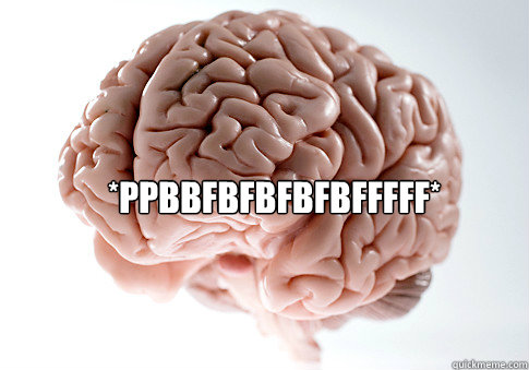 *PPBBFBFBFBFBFFFFF*  Scumbag Brain