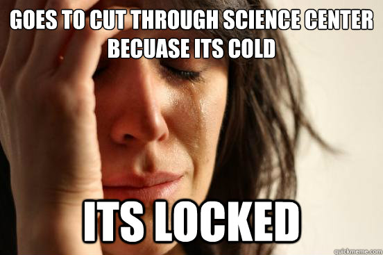 Goes to cut through science center becuase its cold Its locked - Goes to cut through science center becuase its cold Its locked  First World Problems