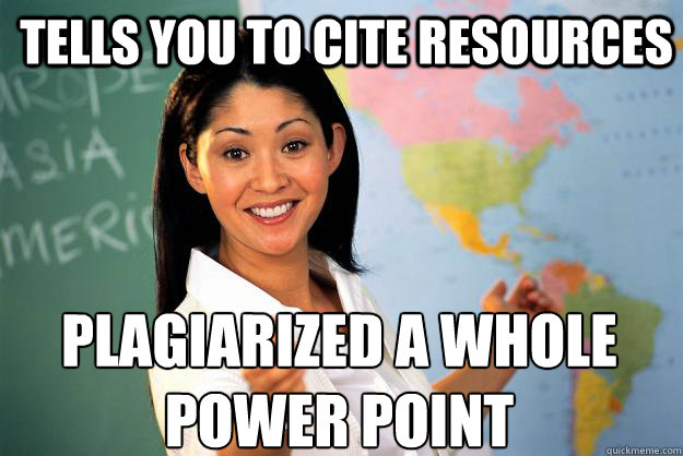 Tells you to cite resources plagiarized a whole power point  Unhelpful High School Teacher