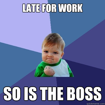 Late for work So is the boss  Success Kid