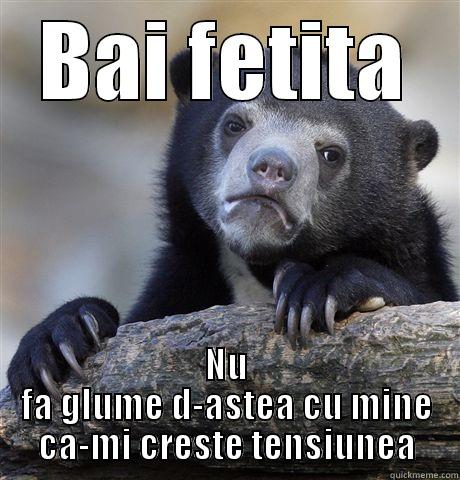 BAI FETITA NU FA GLUME D-ASTEA CU MINE CA-MI CRESTE TENSIUNEA Confession Bear