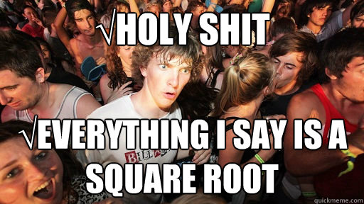 √holy shit √everything i say is a square root  Sudden Clarity Clarence