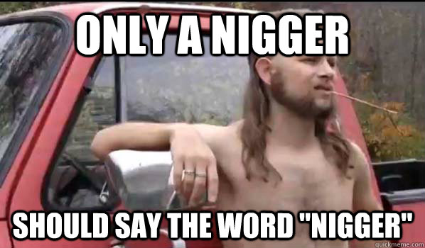 Only a nigger should say the word 