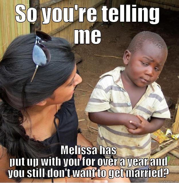 SO YOU'RE TELLING ME MELISSA HAS PUT UP WITH YOU FOR OVER A YEAR AND YOU STILL DON'T WANT TO GET MARRIED? Skeptical Third World Kid