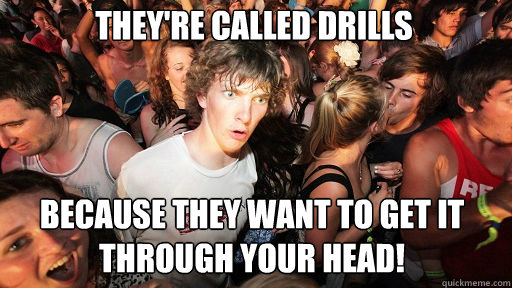 They're called drills
 because they want to get it through your head! - They're called drills
 because they want to get it through your head!  Sudden Clarity Clarence