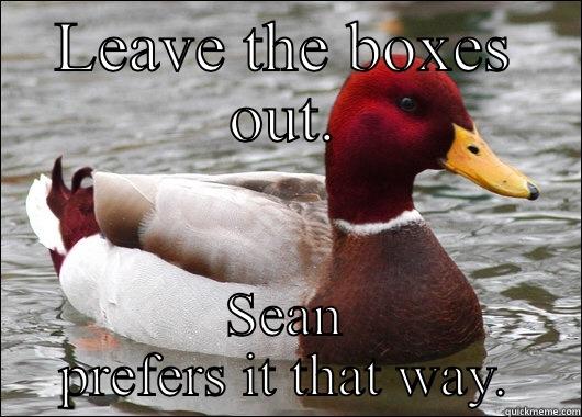 LEAVE THE BOXES OUT. SEAN PREFERS IT THAT WAY. Malicious Advice Mallard