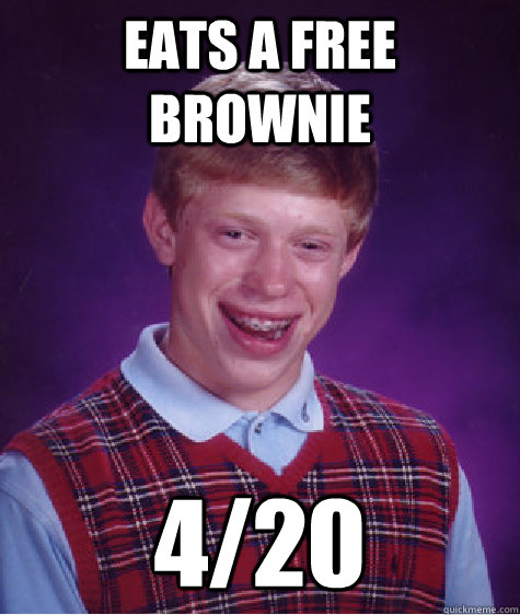 Eats a free brownie 4/20  Bad Luck Brian