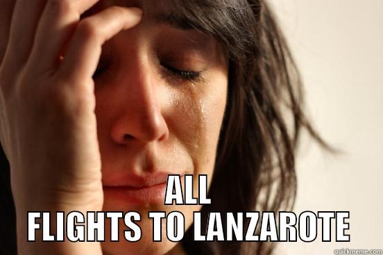 NO FLIGHTS -  ALL FLIGHTS TO LANZAROTE First World Problems