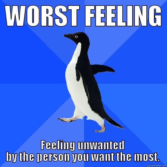  WORST FEELING  FEELING UNWANTED BY THE PERSON YOU WANT THE MOST. Socially Awkward Penguin