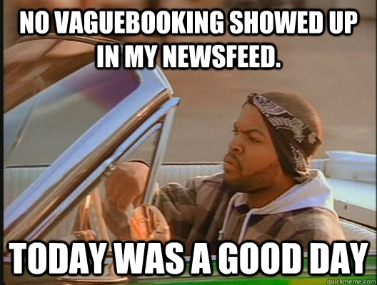 No vaguebooking showed up in my newsfeed. Today was a good day  today was a good day