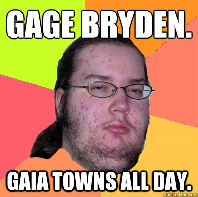 Gage Bryden. Gaia Towns all day.  Butthurt Dweller